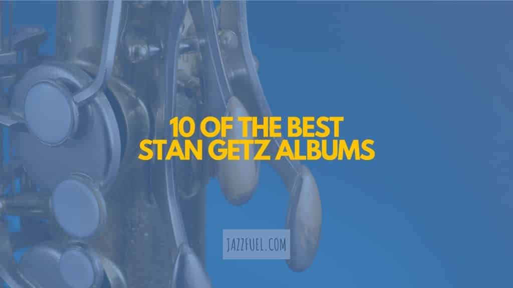 Stan Getz 10 Essential Albums from the Tenor Sax Great Jazzfuel